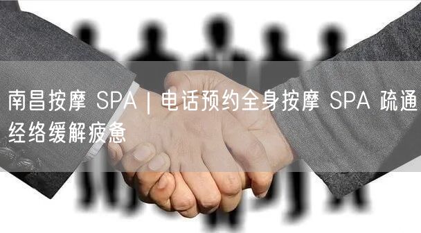 南昌按摩 SPA｜电话预约全身按摩 SPA 疏通经络缓解疲惫