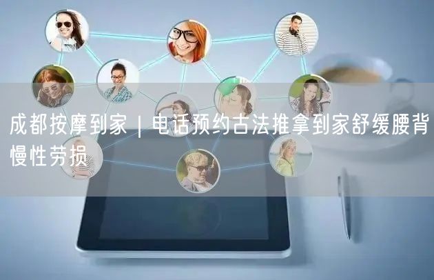 成都按摩到家｜电话预约古法推拿到家舒缓腰背慢性劳损